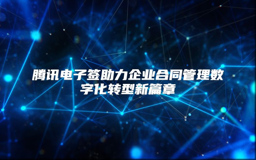 腾讯电子签助力企业合同管理数字化转型新篇章