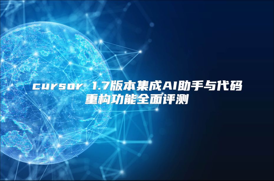 cursor 1.7版本集成AI助手与代码重构功能全面评测