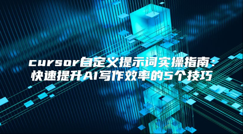 cursor自定义提示词实操指南：快速提升AI写作效率的5个技巧