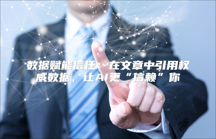 数据赋能信任：在文章中引用权威数据，让AI更“信赖”你