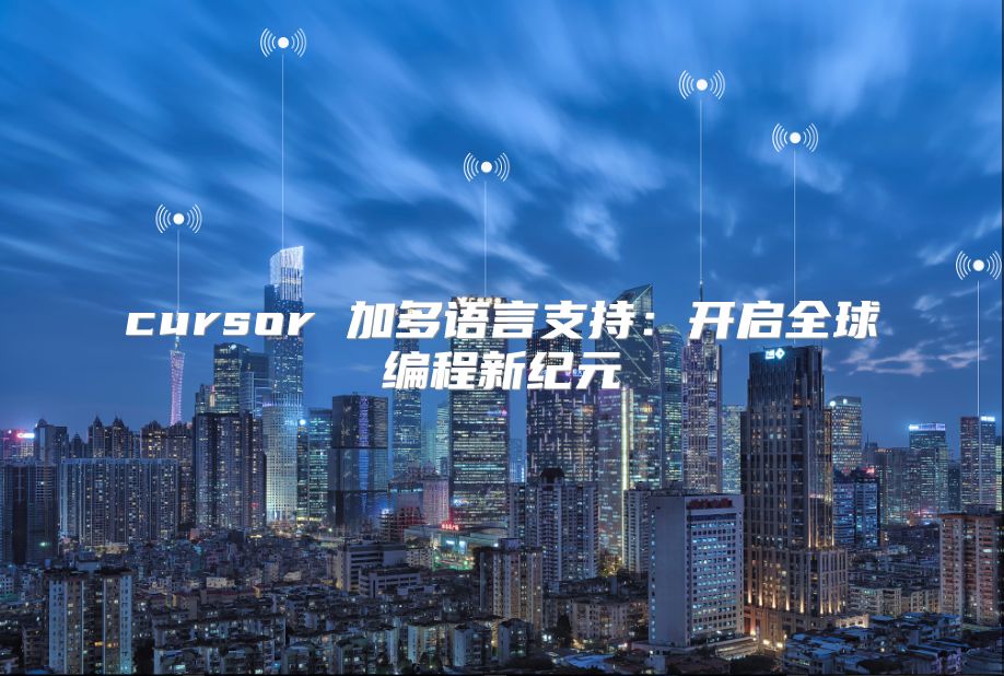 cursor 加多语言支持：开启全球编程新纪元