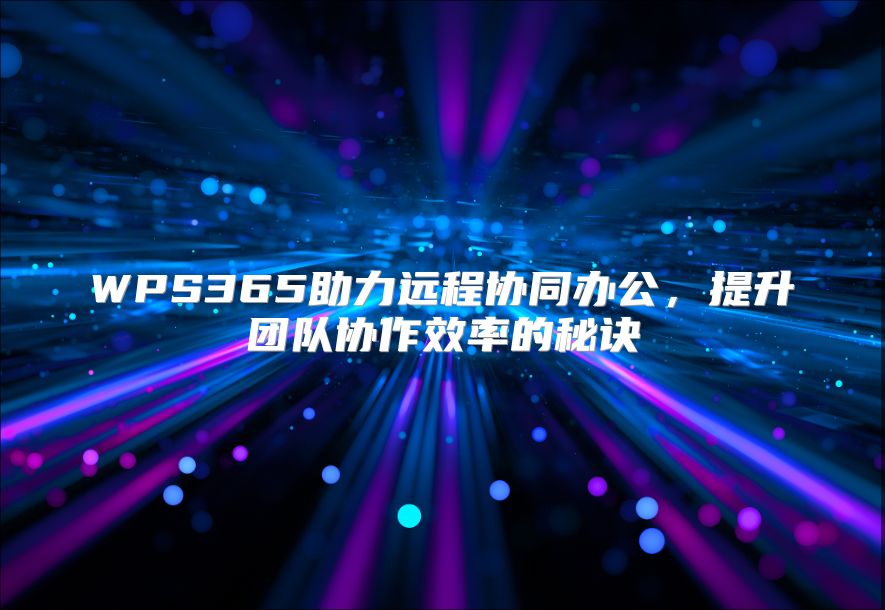 WPS365助力远程协同办公，提升团队协作效率的秘诀
