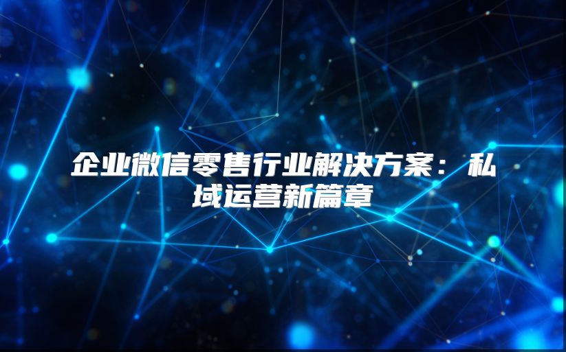 企业微信零售行业解决方案：私域运营新篇章