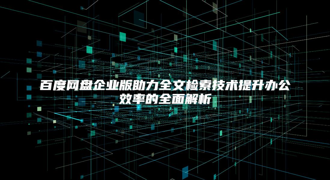 百度网盘企业版助力全文检索技术提升办公效率的全面解析