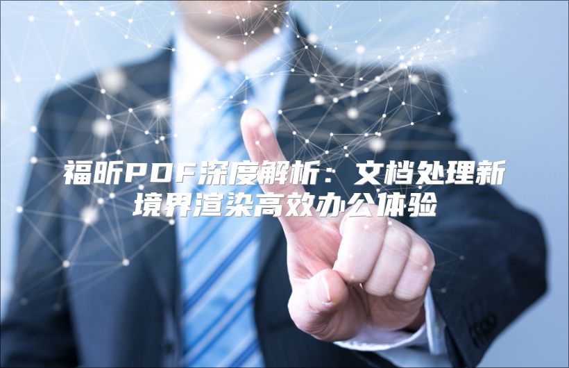 福昕PDF深度解析：文档处理新境界渲染高效办公体验