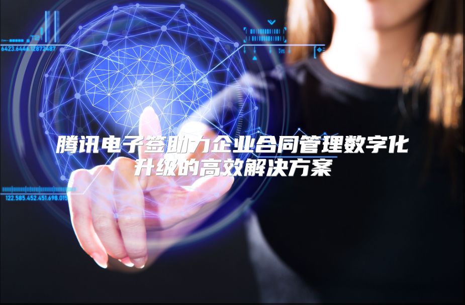 腾讯电子签助力企业合同管理数字化升级的高效解决方案