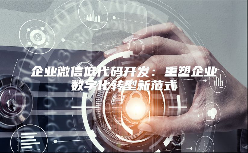 企业微信低代码开发：重塑企业数字化转型新范式