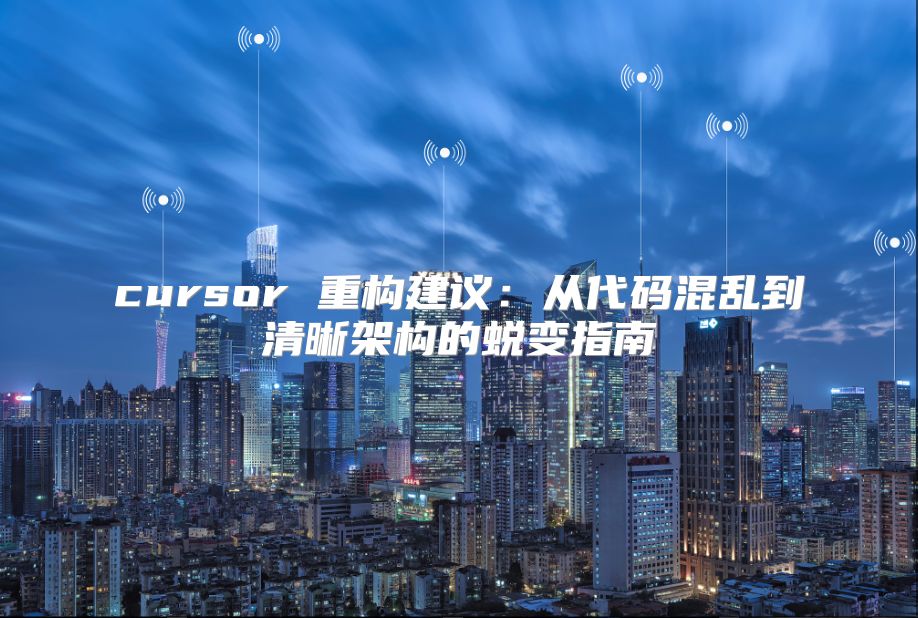 cursor 重构建议：从代码混乱到清晰架构的蜕变指南