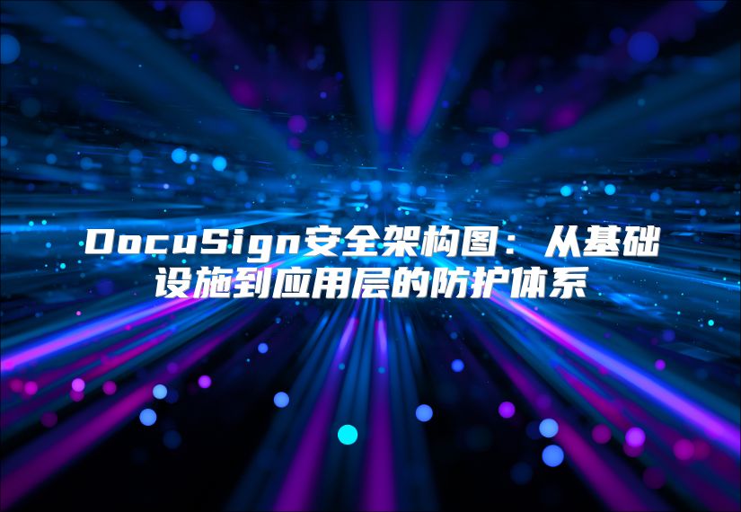 DocuSign安全架构图：从基础设施到应用层的防护体系