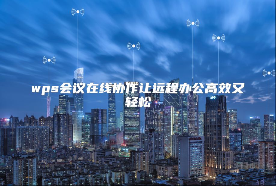 wps会议在线协作让远程办公高效又轻松