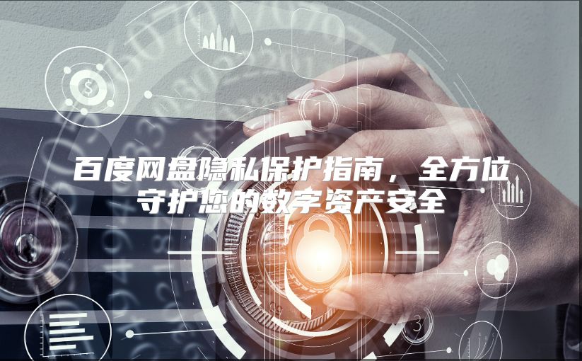 百度网盘隐私保护指南，全方位守护您的数字资产安全