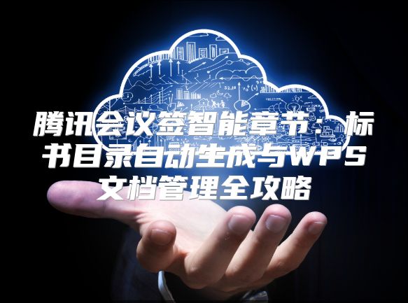 腾讯会议签智能章节：标书目录自动生成与WPS文档管理全攻略
