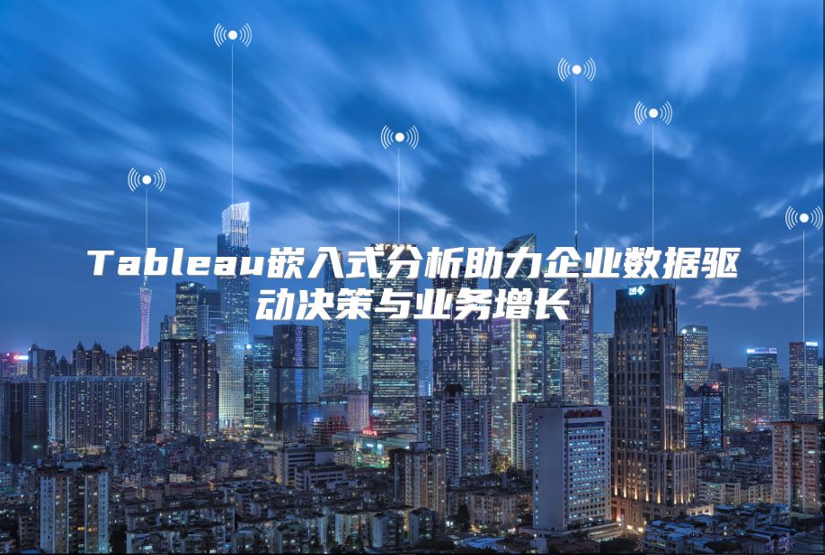 Tableau嵌入式分析助力企业数据驱动决策与业务增长
