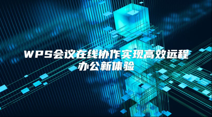 WPS会议在线协作实现高效远程办公新体验