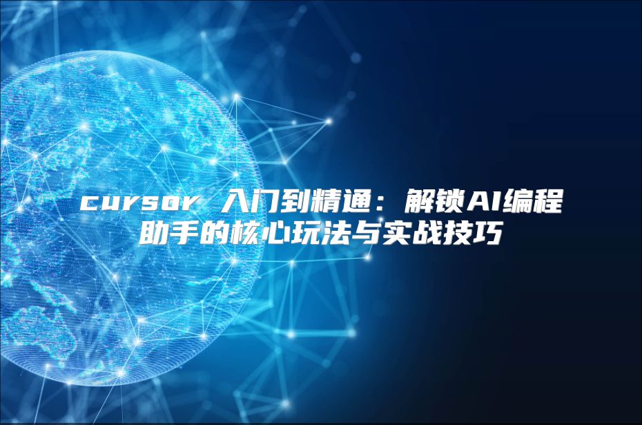 cursor 入门到精通：解锁AI编程助手的核心玩法与实战技巧