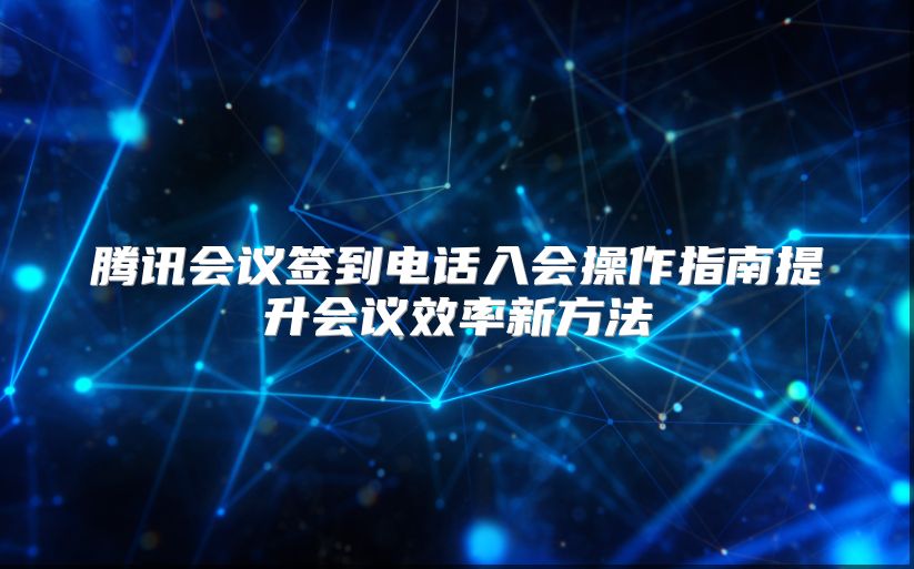 腾讯会议签到电话入会操作指南提升会议效率新方法