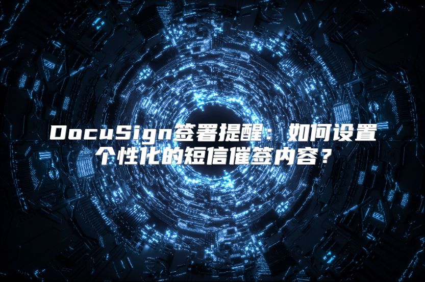 DocuSign签署提醒：如何设置个性化的短信催签内容？