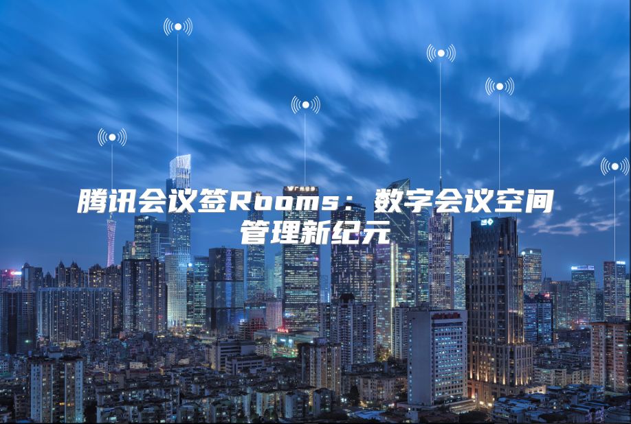 腾讯会议签Rooms：数字会议空间管理新纪元