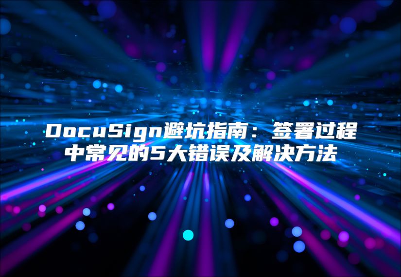 DocuSign避坑指南：签署过程中常见的5大错误及解决方法