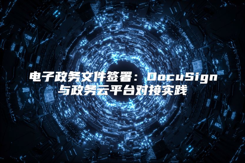 电子政务文件签署：DocuSign与政务云平台对接实践