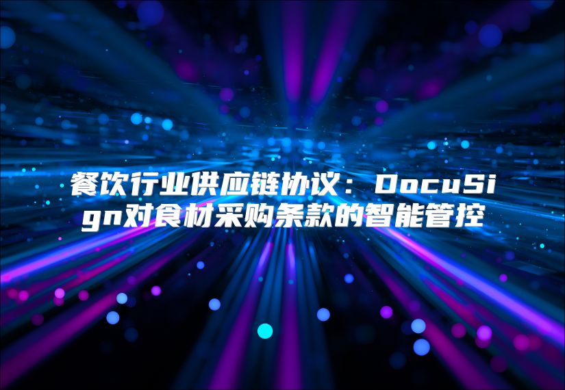 餐饮行业供应链协议：DocuSign对食材采购条款的智能管控
