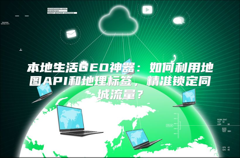 本地生活GEO神器：如何利用地图API和地理标签，精准锁定同城流量？