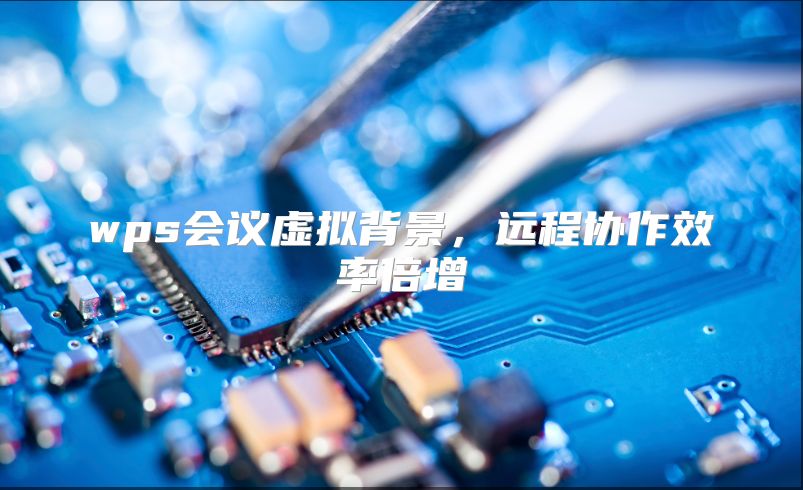 wps会议虚拟背景，远程协作效率倍增