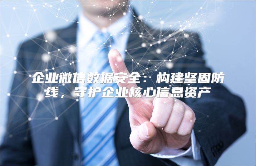 企业微信数据安全：构建坚固防线，守护企业核心信息资产