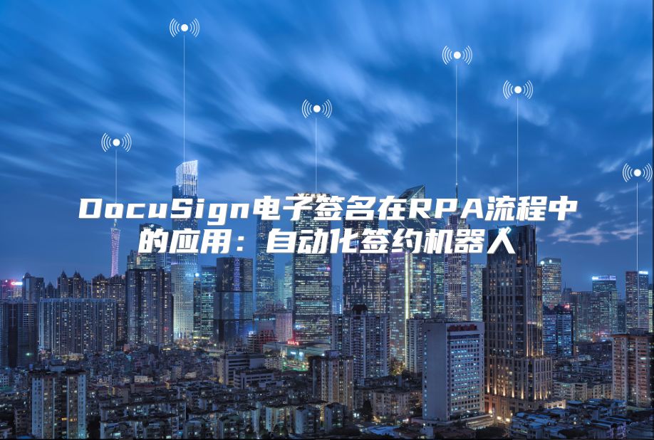 DocuSign电子签名在RPA流程中的应用：自动化签约机器人