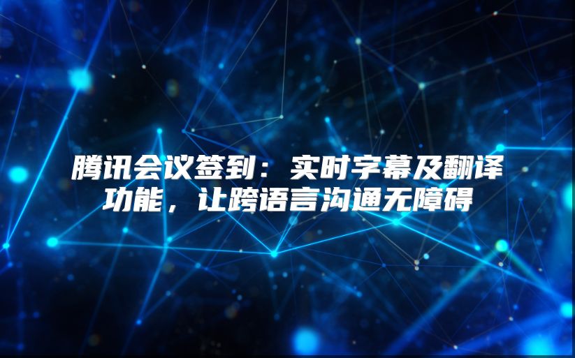 腾讯会议签到：实时字幕及翻译功能，让跨语言沟通无障碍