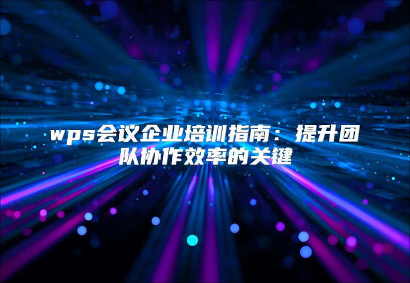wps会议企业培训指南：提升团队协作效率的关键