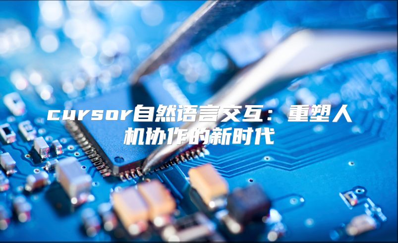 cursor自然语言交互：重塑人机协作的新时代