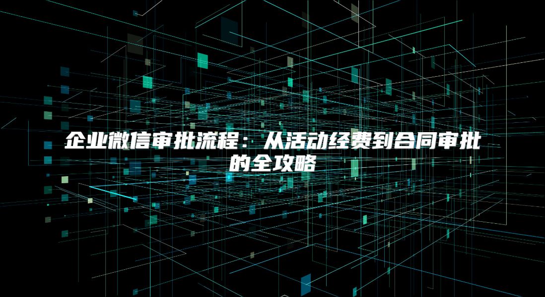 企业微信审批流程：从活动经费到合同审批的全攻略