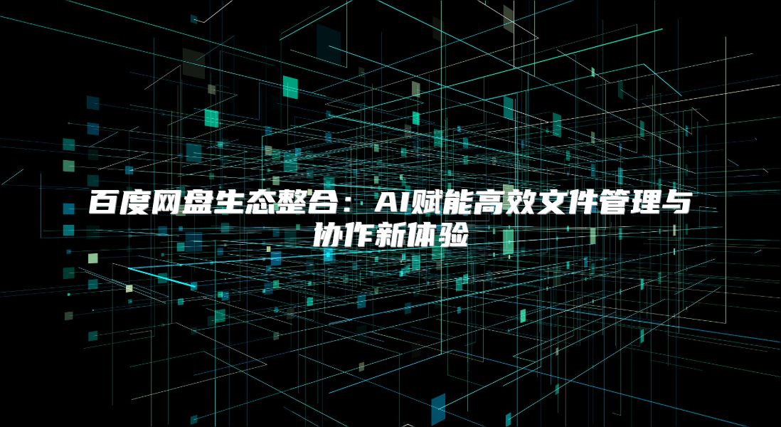 百度网盘生态整合：AI赋能高效文件管理与协作新体验
