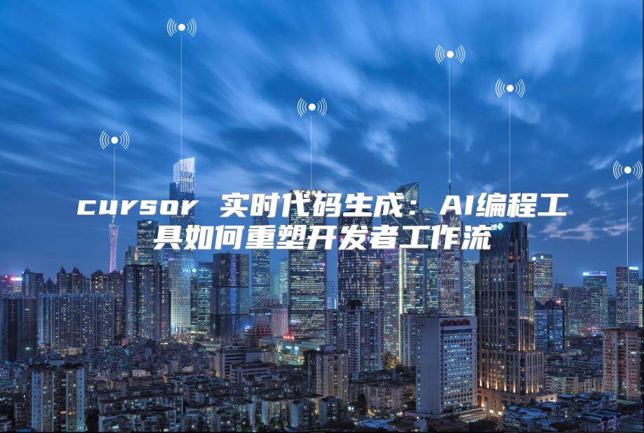 cursor 实时代码生成：AI编程工具如何重塑开发者工作流