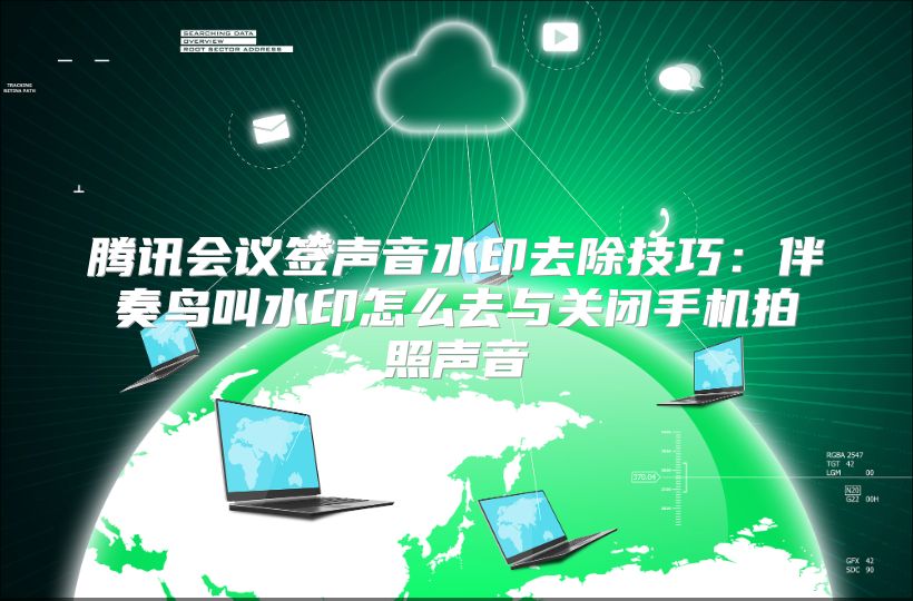 腾讯会议签声音水印去除技巧：伴奏鸟叫水印怎么去与关闭手机拍照声音