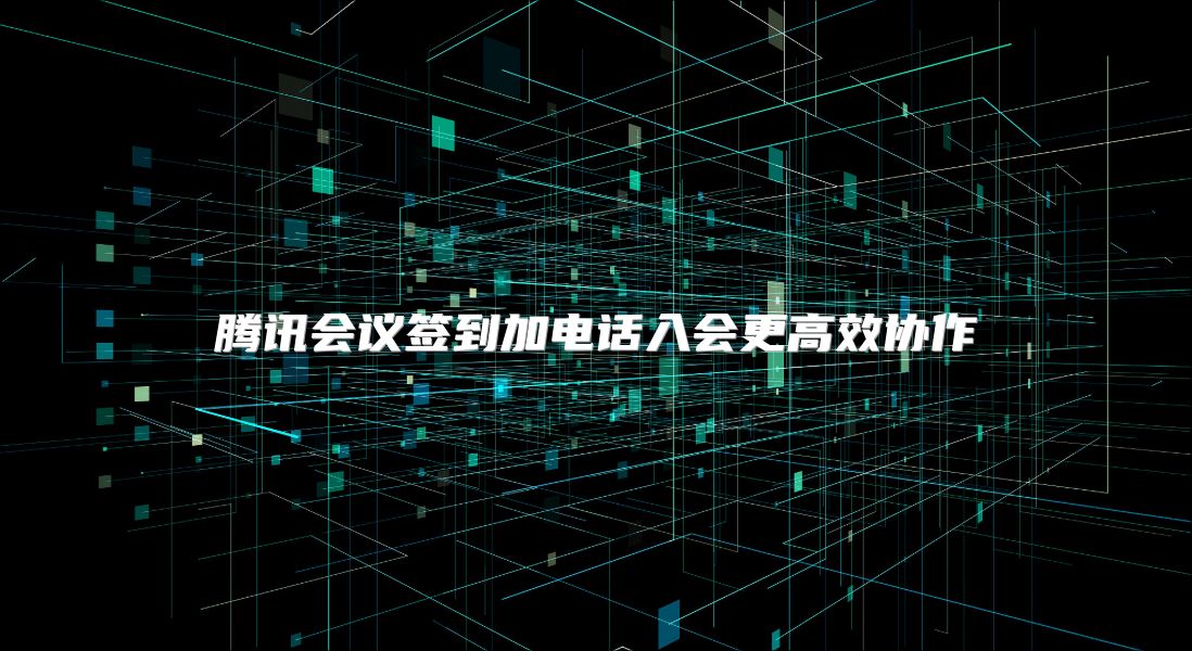 腾讯会议签到加电话入会更高效协作
