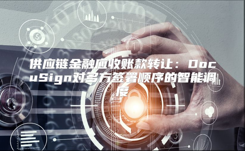 供应链金融应收账款转让：DocuSign对多方签署顺序的智能调度