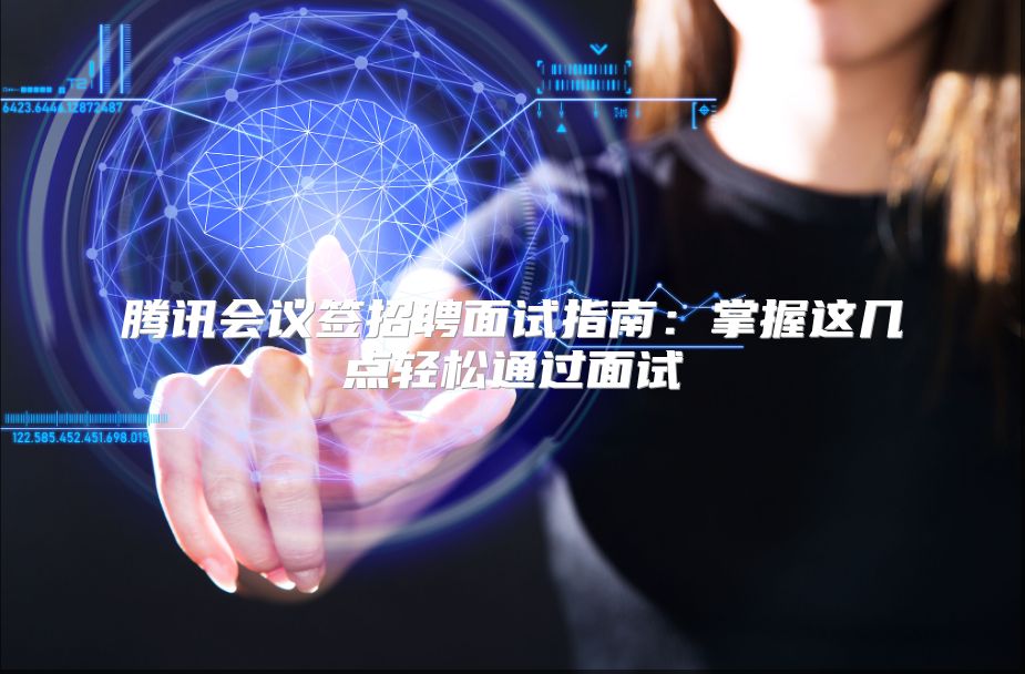 腾讯会议签招聘面试指南：掌握这几点轻松通过面试