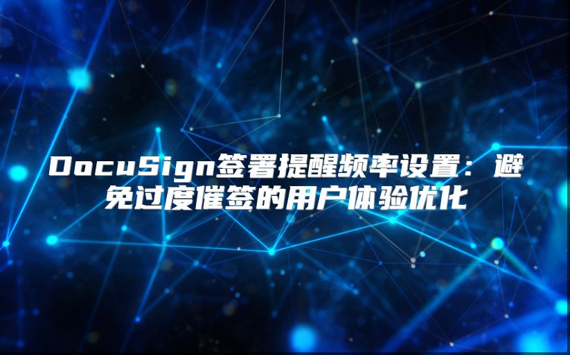 DocuSign签署提醒频率设置：避免过度催签的用户体验优化