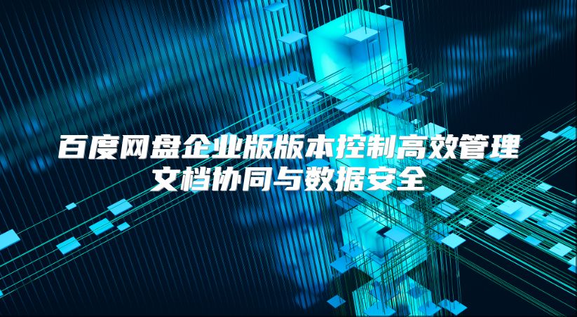 百度网盘企业版版本控制高效管理文档协同与数据安全