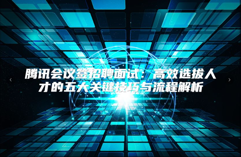 腾讯会议签招聘面试：高效选拔人才的五大关键技巧与流程解析