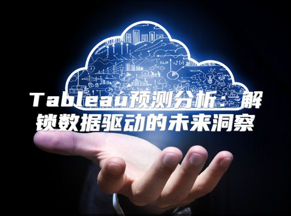 Tableau预测分析：解锁数据驱动的未来洞察
