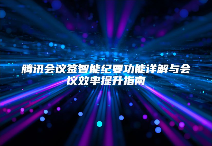 腾讯会议签智能纪要功能详解与会议效率提升指南