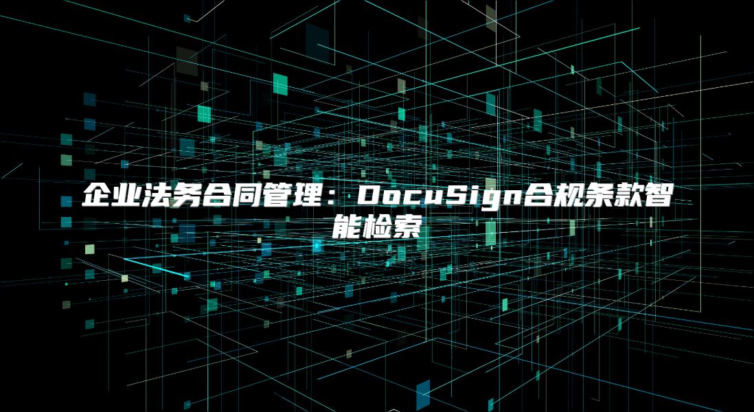 企业法务合同管理：DocuSign合规条款智能检索