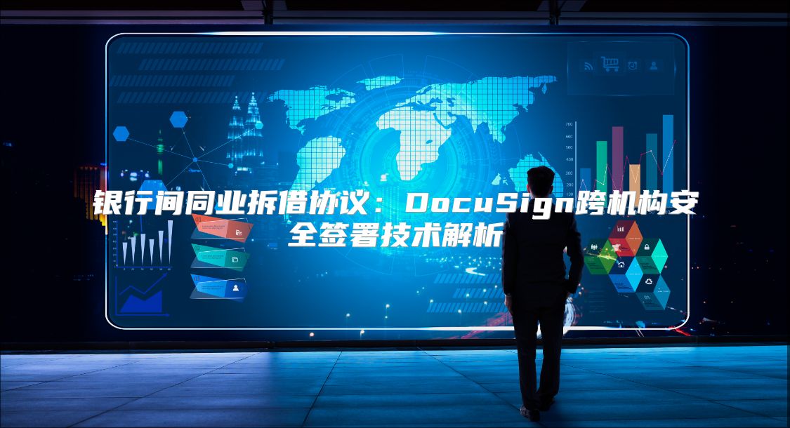 银行间同业拆借协议：DocuSign跨机构安全签署技术解析