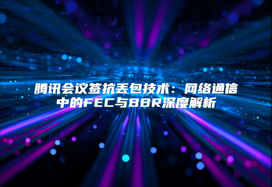 腾讯会议签抗丢包技术：网络通信中的FEC与BBR深度解析