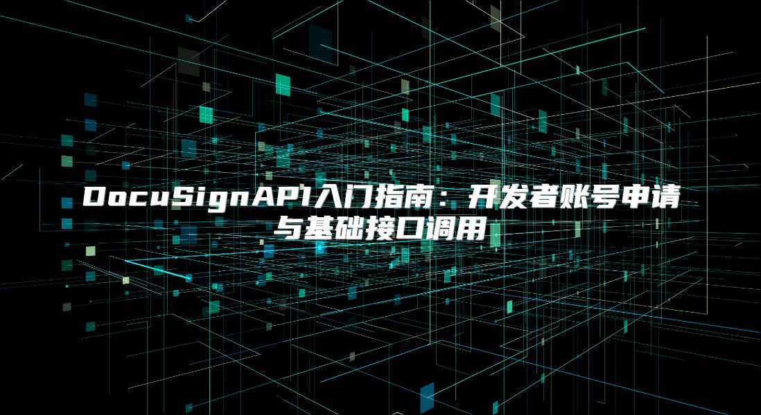 DocuSignAPI入门指南：开发者账号申请与基础接口调用