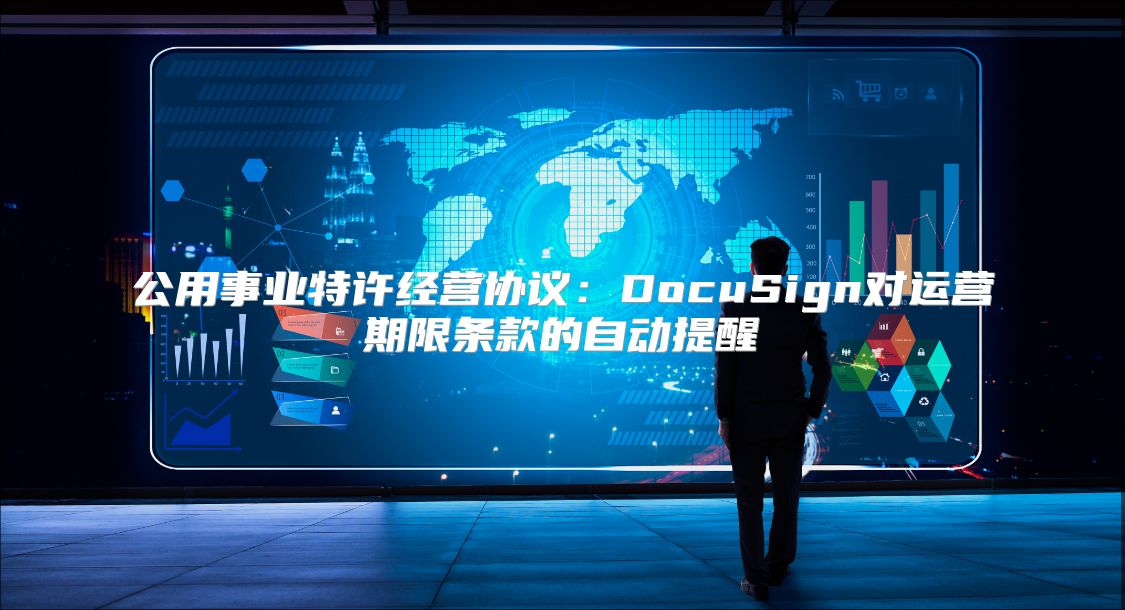 公用事业特许经营协议：DocuSign对运营期限条款的自动提醒