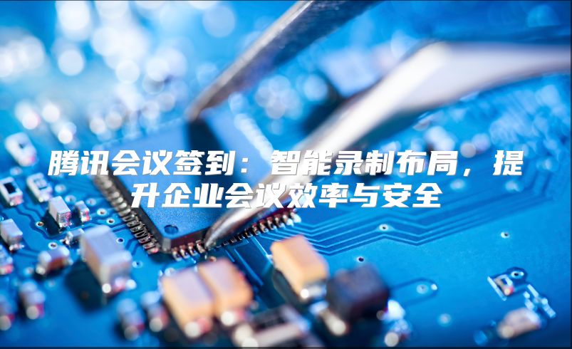 腾讯会议签到：智能录制布局，提升企业会议效率与安全